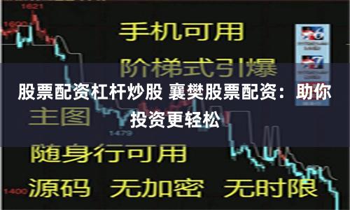 股票配资杠杆炒股 襄樊股票配资：助你投资更轻松