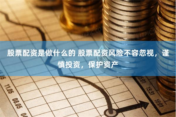 股票配资是做什么的 股票配资风险不容忽视，谨慎投资，保护资产