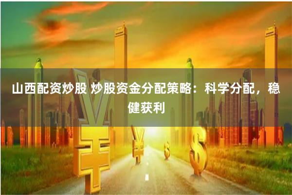 山西配资炒股 炒股资金分配策略：科学分配，稳健获利