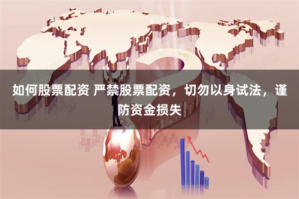 如何股票配资 严禁股票配资，切勿以身试法，谨防资金损失