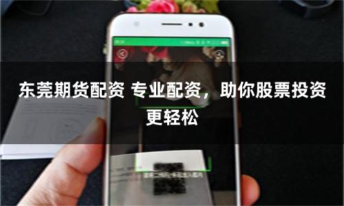 东莞期货配资 专业配资，助你股票投资更轻松