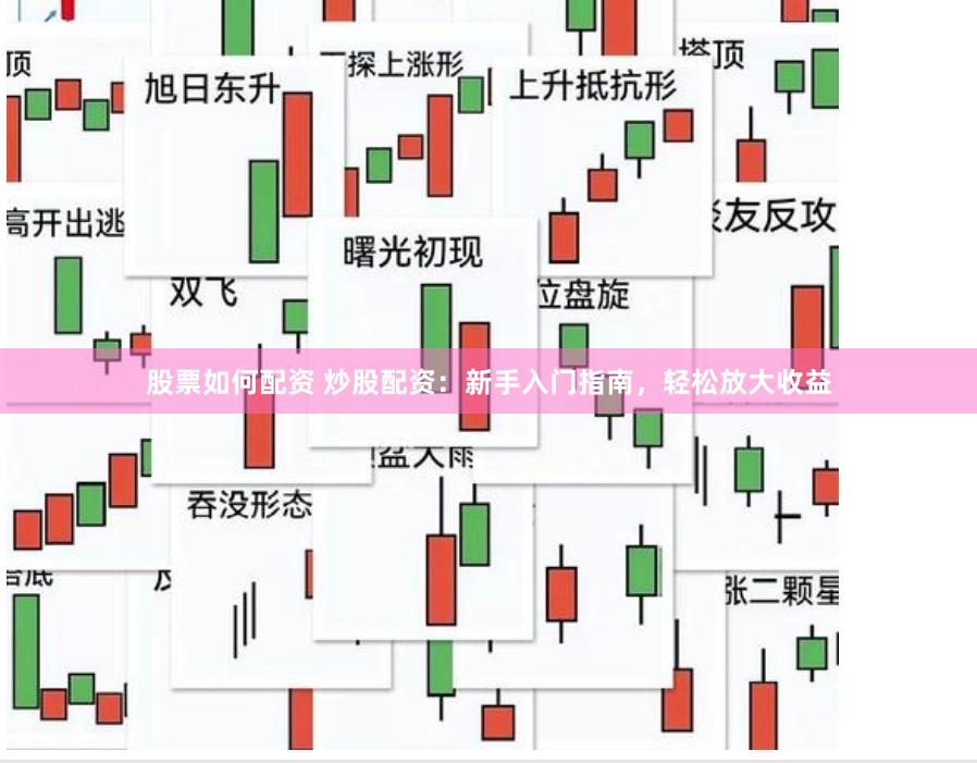 股票如何配资 炒股配资：新手入门指南，轻松放大收益
