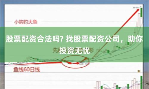股票配资合法吗? 找股票配资公司，助你投资无忧