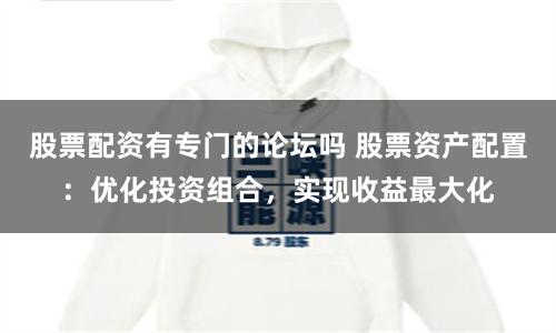 股票配资有专门的论坛吗 股票资产配置：优化投资组合，实现收益最大化