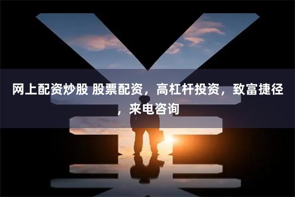 网上配资炒股 股票配资，高杠杆投资，致富捷径，来电咨询