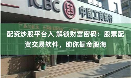 配资炒股平台入 解锁财富密码：股票配资交易软件，助你掘金股海