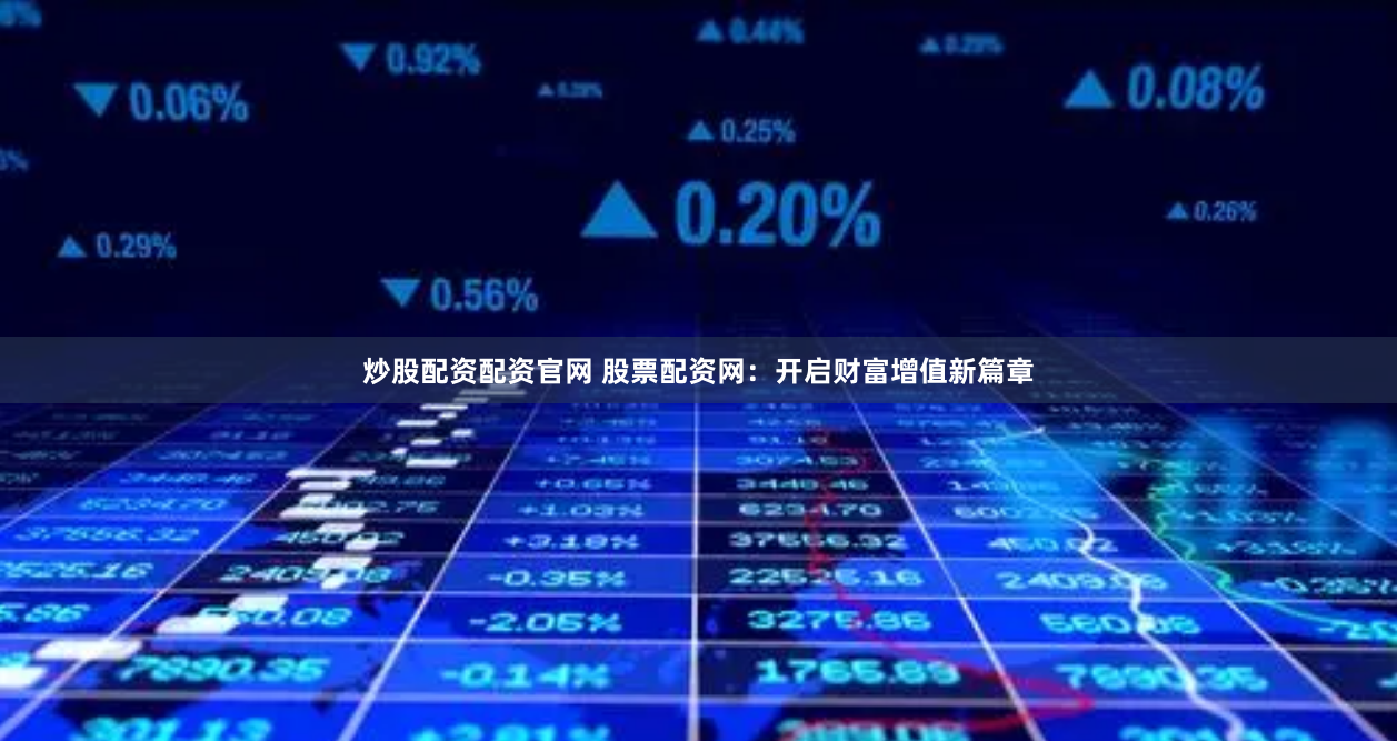 炒股配资配资官网 股票配资网：开启财富增值新篇章