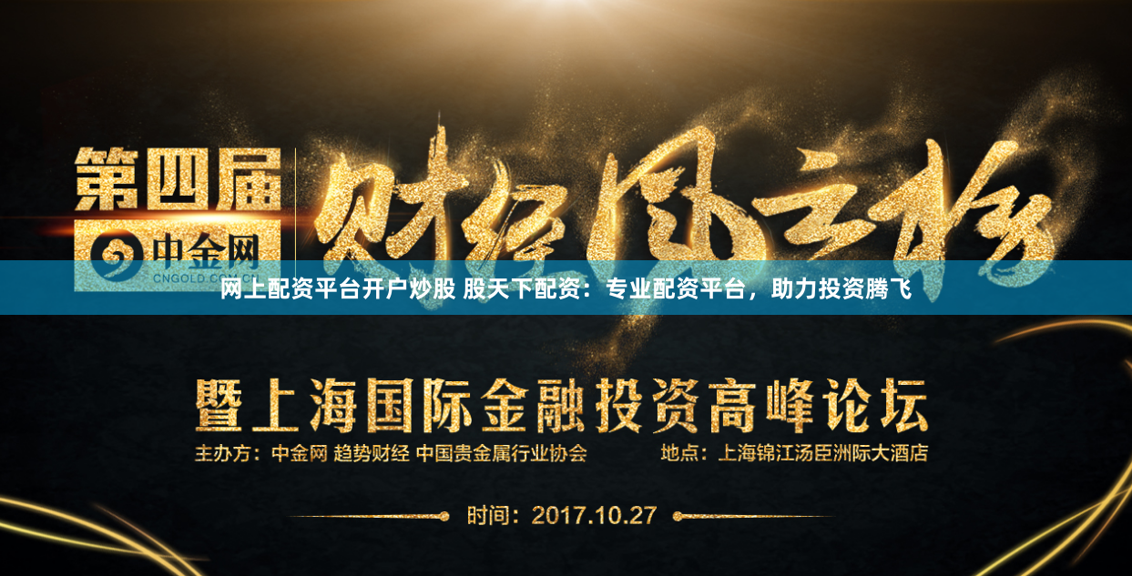 网上配资平台开户炒股 股天下配资:专业配资平台,助力投资腾飞