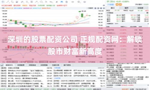 深圳的股票配资公司 正规配资网：解锁股市财富新高度