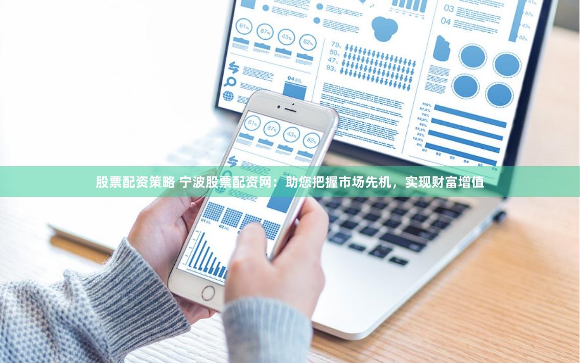 股票配资策略 宁波股票配资网：助您把握市场先机，实现财富增值