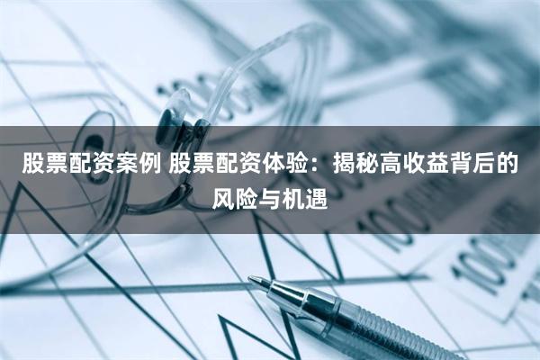 股票配资案例 股票配资体验：揭秘高收益背后的风险与机遇