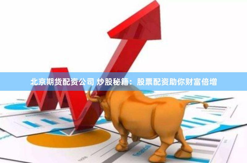 北京期货配资公司 炒股秘籍：股票配资助你财富倍增