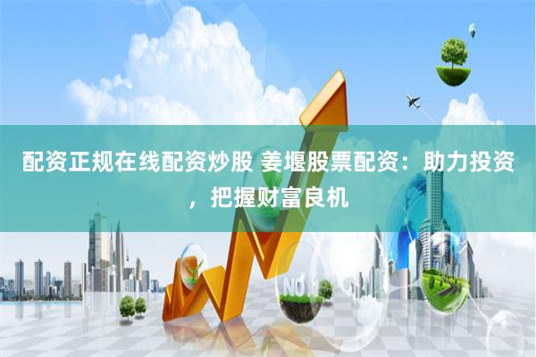 配资正规在线配资炒股 姜堰股票配资：助力投资，把握财富良机
