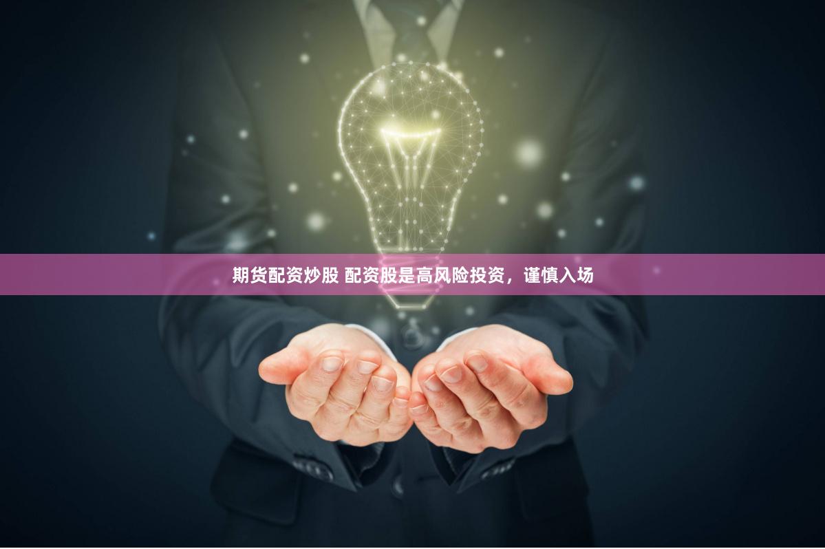期货配资炒股 配资股是高风险投资，谨慎入场