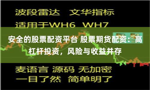 安全的股票配资平台 股票期货配资:高杠杆投资,风险与收益并存