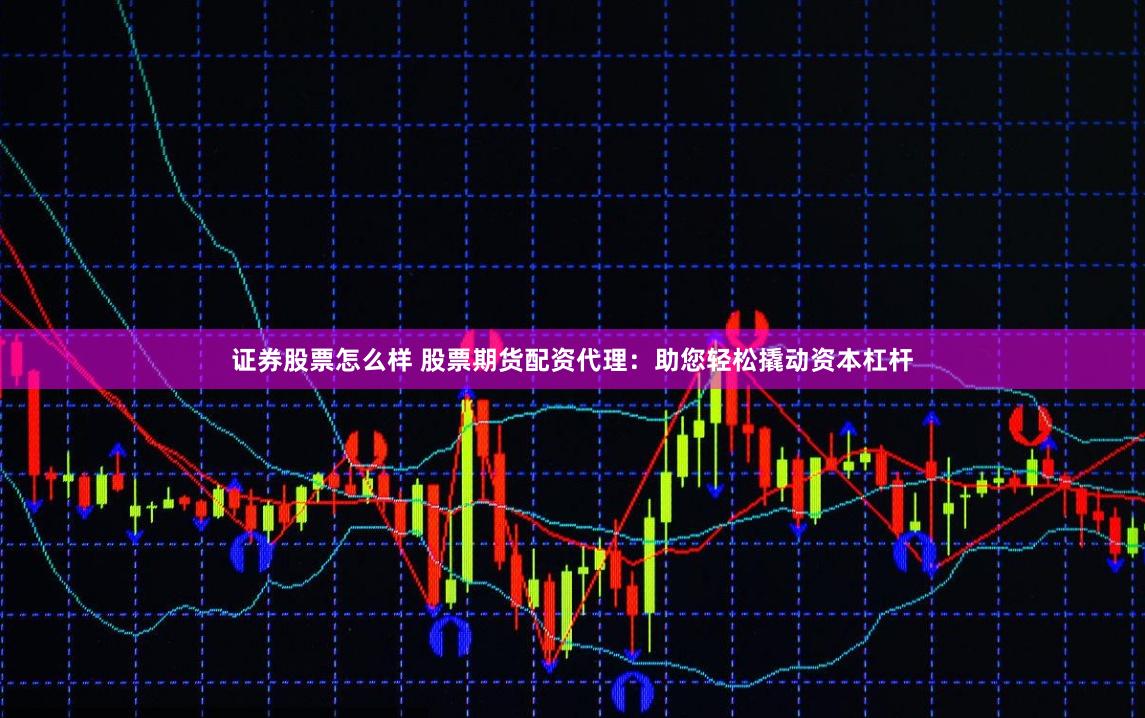证券股票怎么样 股票期货配资代理：助您轻松撬动资本杠杆