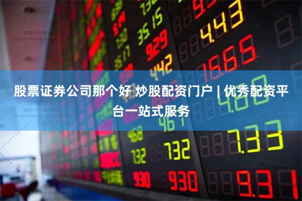 股票证券公司那个好 炒股配资门户 | 优秀配资平台一站式服务
