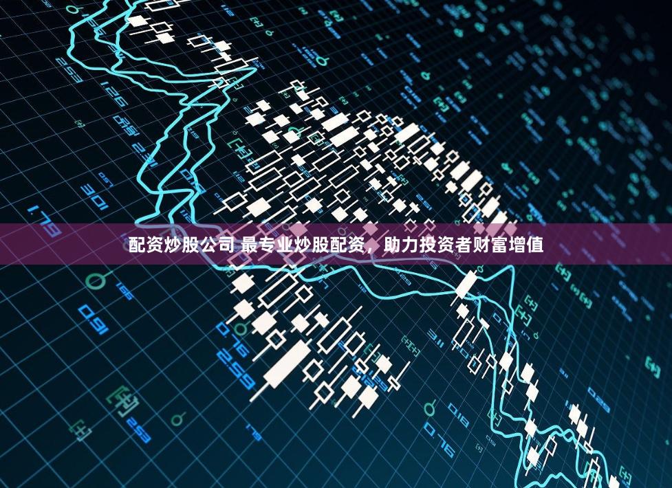 配资炒股公司 最专业炒股配资，助力投资者财富增值