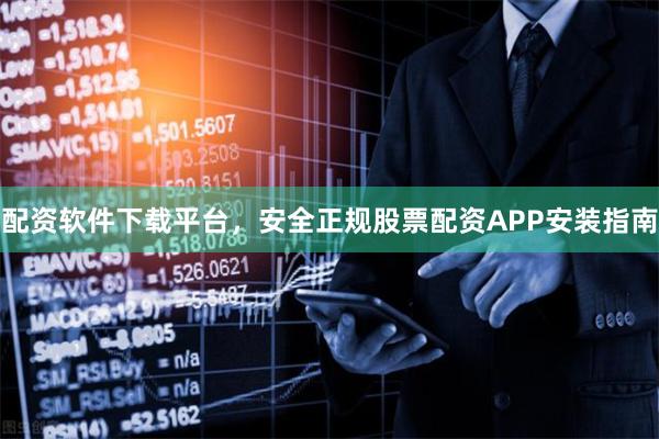 配资软件下载平台,安全正规股票配资APP安装指南