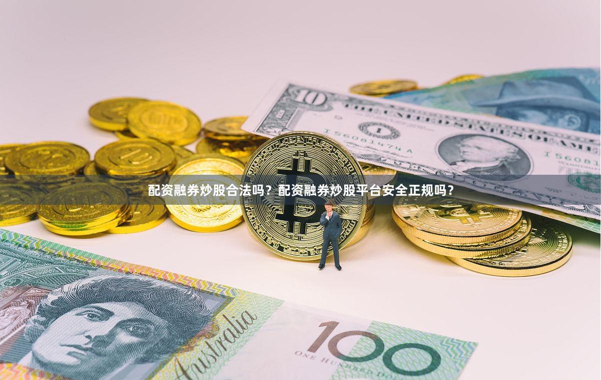 配资融券炒股合法吗?配资融券炒股平台安全正规吗?