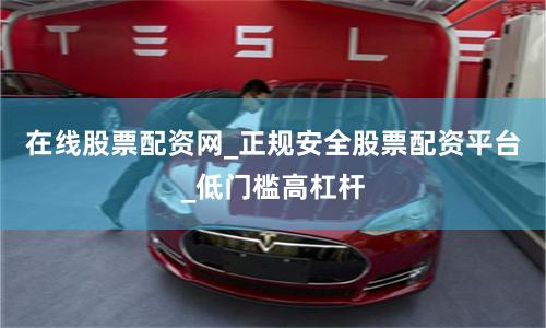 在线股票配资网_正规安全股票配资平台_低门槛高杠杆