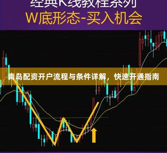 青岛配资开户流程与条件详解，快速开通指南