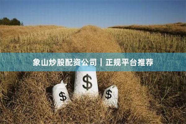 象山炒股配资公司｜正规平台推荐