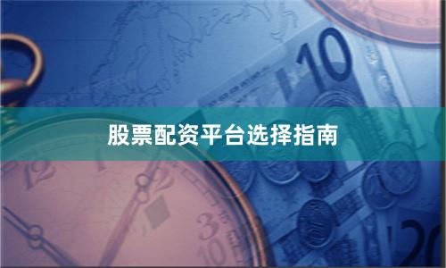 股票配资平台选择指南