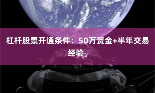 杠杆股票开通条件：50万资金+半年交易经验。