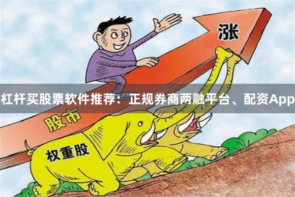 杠杆买股票软件推荐：正规券商两融平台、配资App