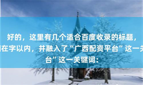 好的，这里有几个适合百度收录的标题，均控制在字以内，并融入了“广西配资平台”这一关键词：