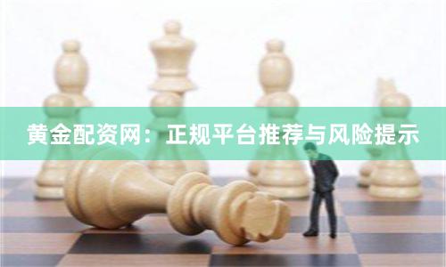 黄金配资网：正规平台推荐与风险提示
