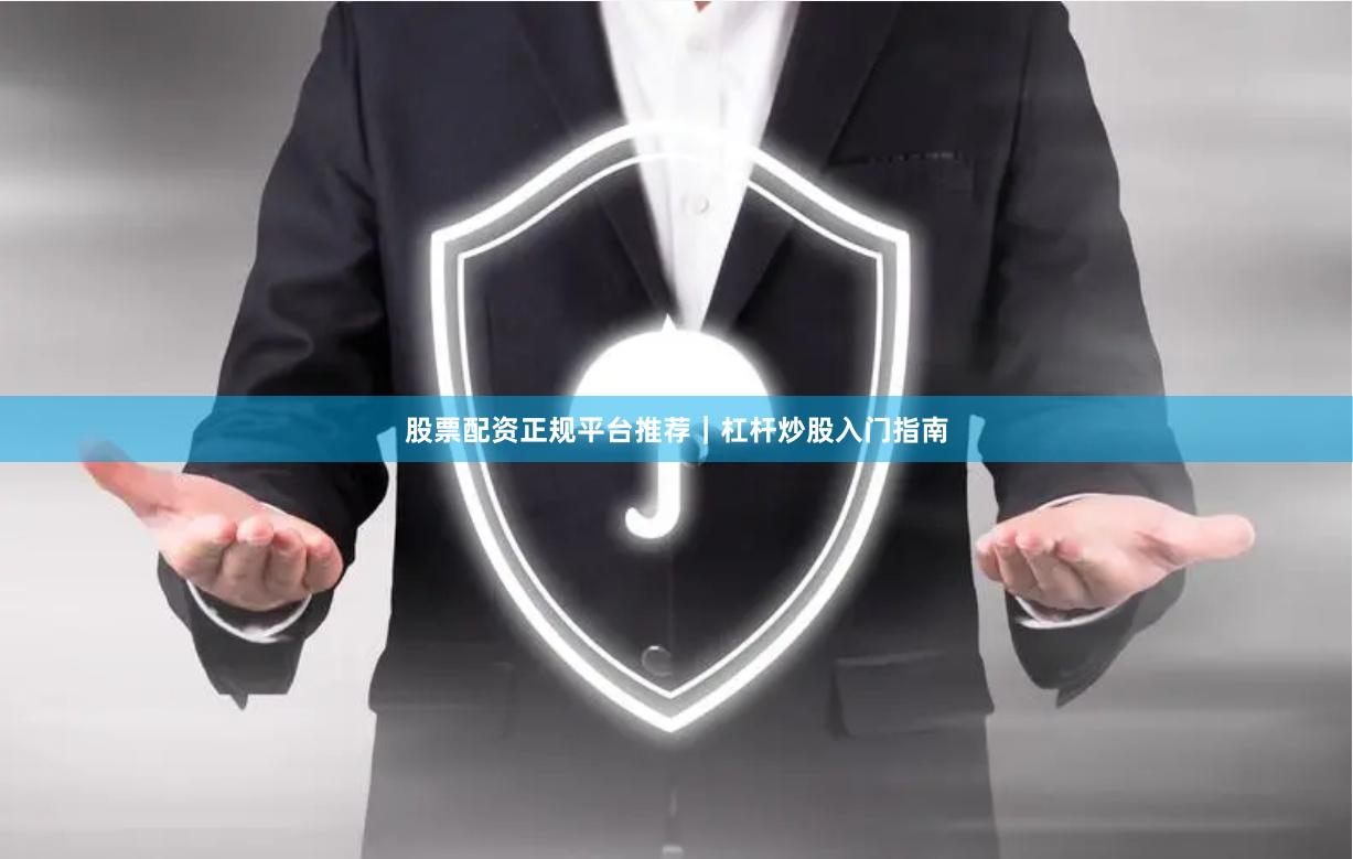 股票配资正规平台推荐|杠杆炒股入门指南