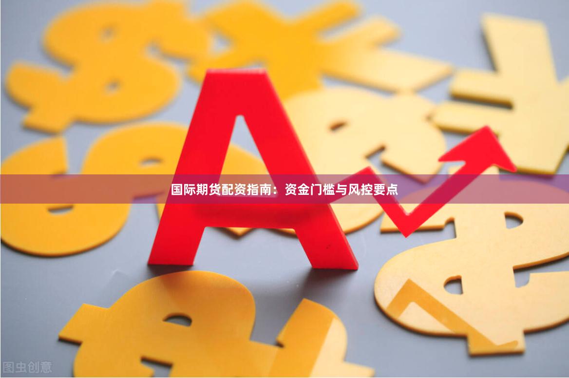 国际期货配资指南：资金门槛与风控要点