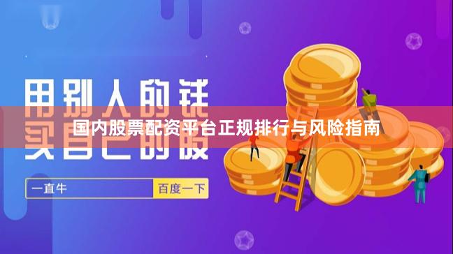 国内股票配资平台正规排行与风险指南