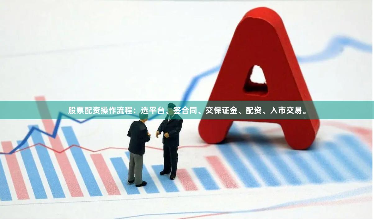 股票配资操作流程：选平台、签合同、交保证金、配资、入市交易。