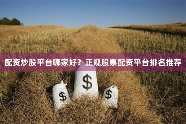 配资炒股平台哪家好？正规股票配资平台排名推荐