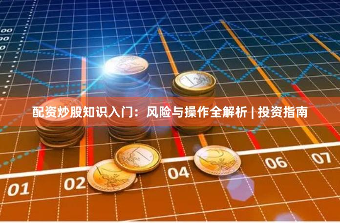 配资炒股知识入门：风险与操作全解析 | 投资指南