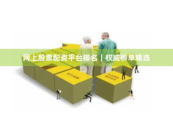 网上股票配资平台排名|权威榜单精选