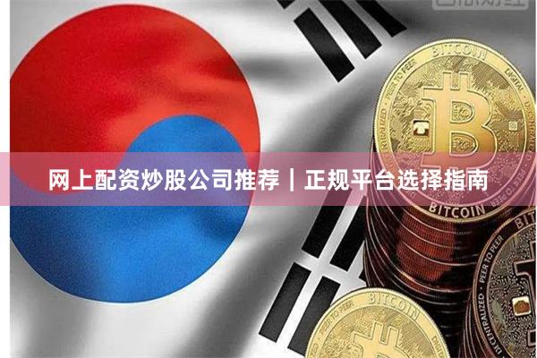 网上配资炒股公司推荐｜正规平台选择指南