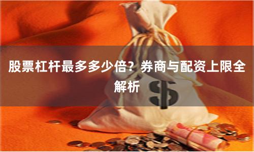 股票杠杆最多多少倍？券商与配资上限全解析