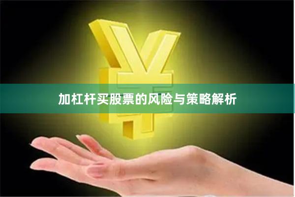 加杠杆买股票的风险与策略解析