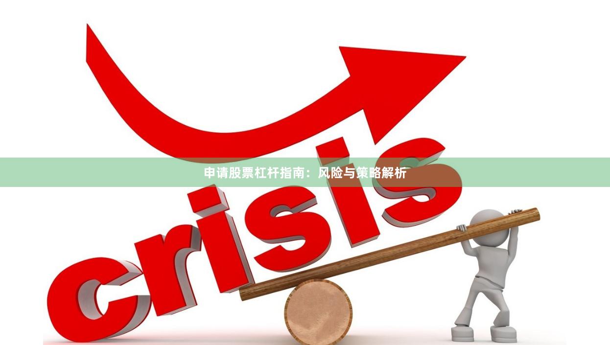 申请股票杠杆指南：风险与策略解析