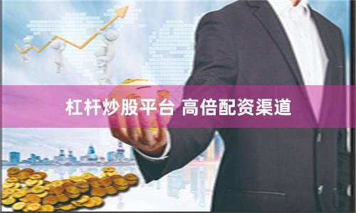 杠杆炒股平台 高倍配资渠道