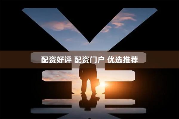 配资好评 配资门户 优选推荐