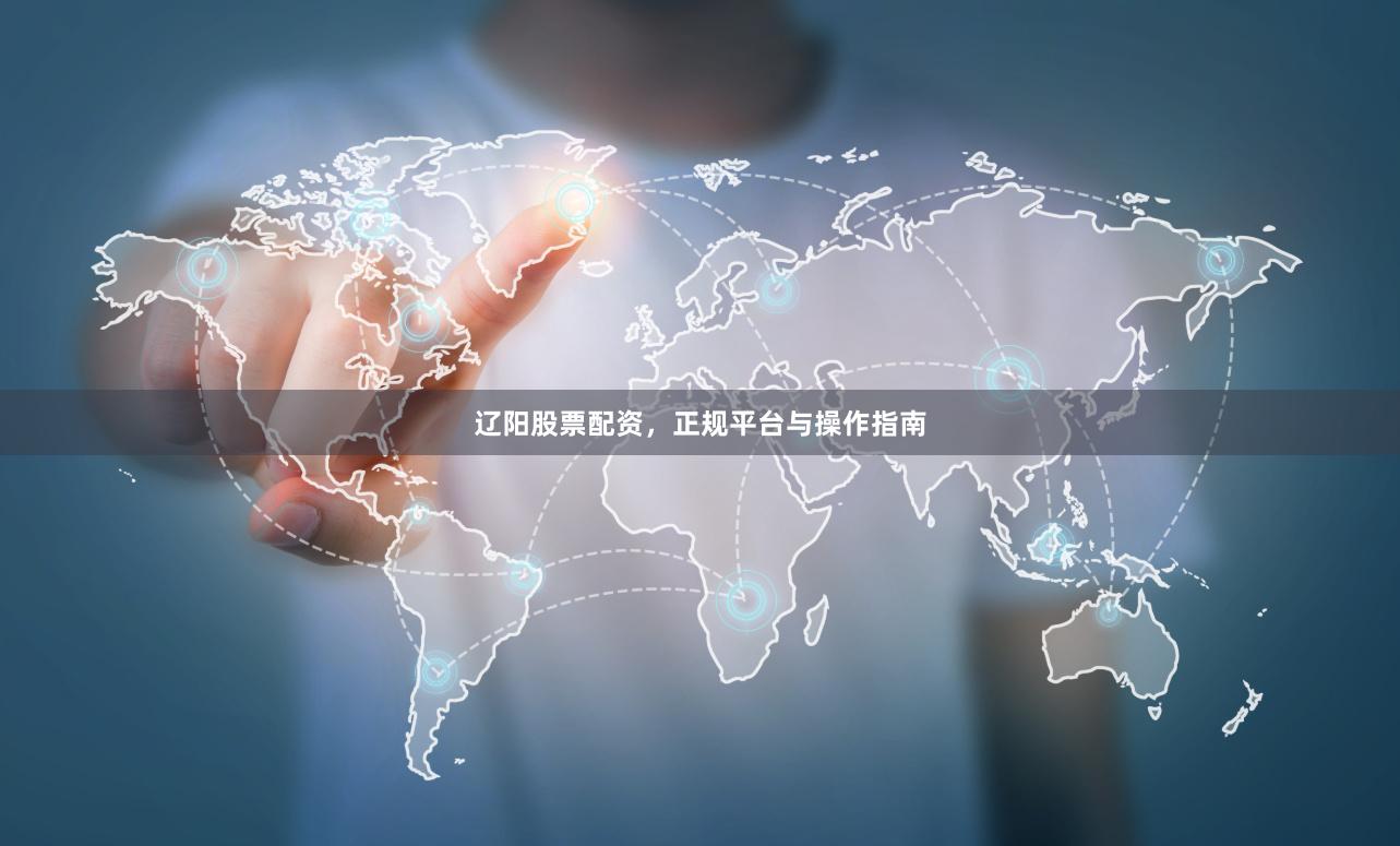 辽阳股票配资,正规平台与操作指南