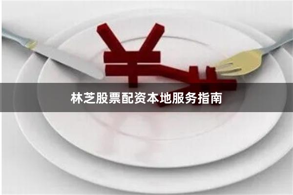 林芝股票配资本地服务指南