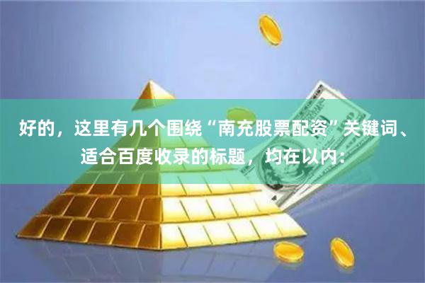 好的，这里有几个围绕“南充股票配资”关键词、适合百度收录的标题，均在以内：