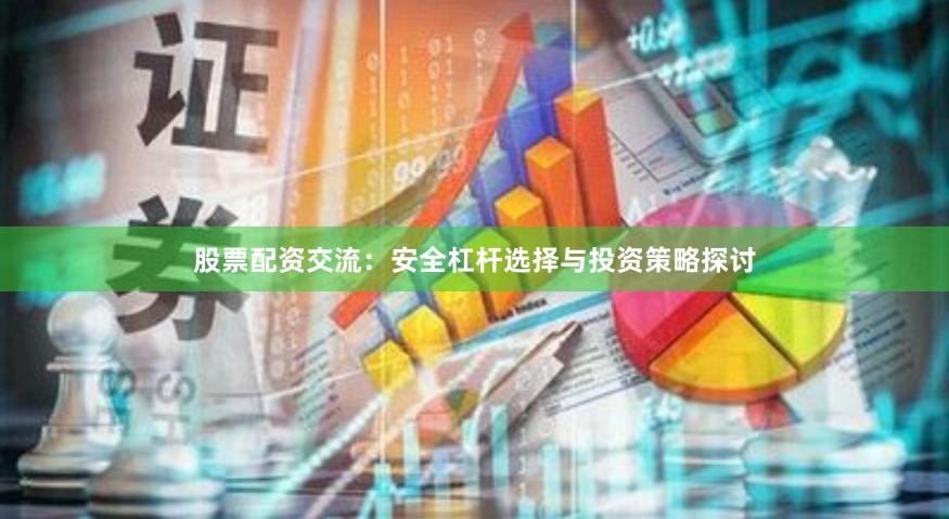 股票配资交流:安全杠杆选择与投资策略探讨