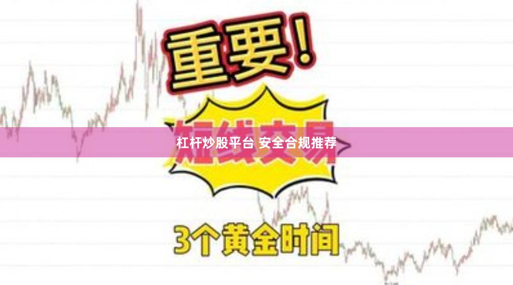 杠杆炒股平台 安全合规推荐